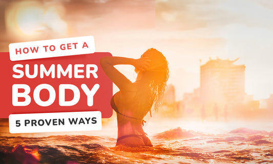 How To Get A Summer Body - 5 Proven Ways